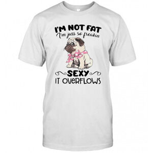 Pug Im Not Fat Im Just So Freakin Sexy It Overflows T-Shirt